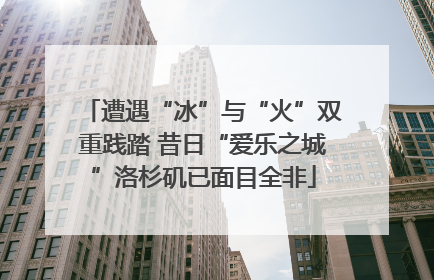 遭遇“冰”与“火”双重践踏 昔日“爱乐之城”洛杉矶已面目全非